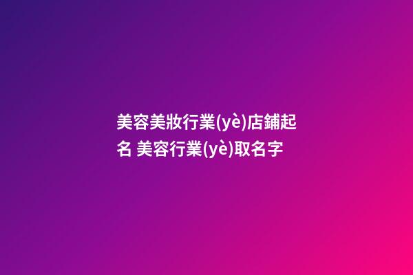 美容美妝行業(yè)店鋪起名 美容行業(yè)取名字-第1張-店鋪起名-玄機(jī)派